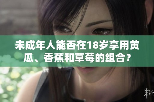 未成年人能否在18岁享用黄瓜、香蕉和草莓的组合？