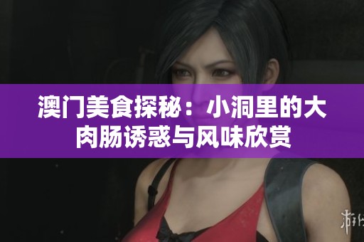澳门美食探秘：小洞里的大肉肠诱惑与风味欣赏