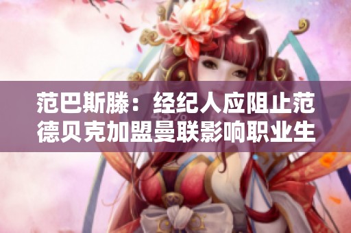 范巴斯滕：经纪人应阻止范德贝克加盟曼联影响职业生涯