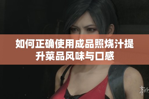 如何正确使用成品照烧汁提升菜品风味与口感