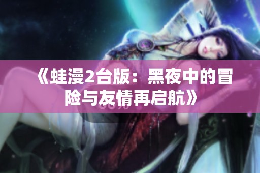 《蛙漫2台版：黑夜中的冒险与友情再启航》