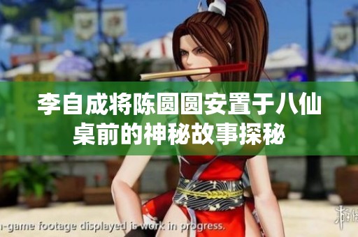 李自成将陈圆圆安置于八仙桌前的神秘故事探秘