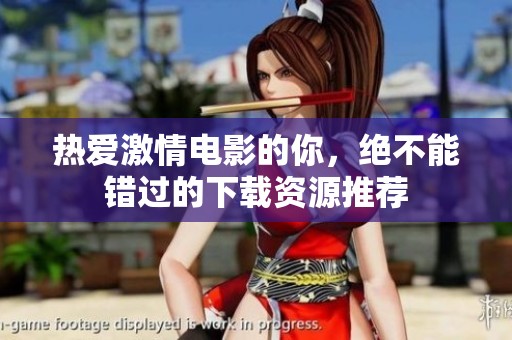 热爱激情电影的你，绝不能错过的下载资源推荐