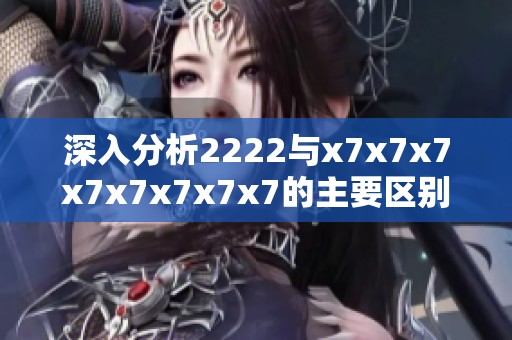 深入分析2222与x7x7x7x7x7x7x7x7的主要区别与特点