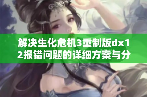 解决生化危机3重制版dx12报错问题的详细方案与分析