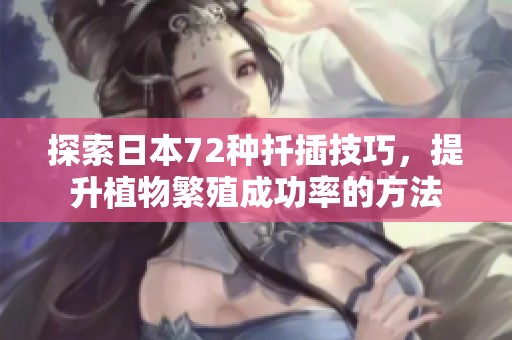 探索日本72种扦插技巧，提升植物繁殖成功率的方法