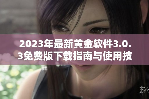 2023年最新黄金软件3.0.3免费版下载指南与使用技巧