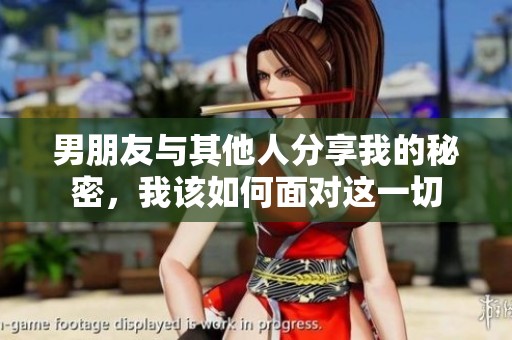 男朋友与其他人分享我的秘密，我该如何面对这一切
