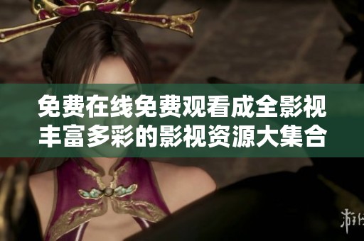 免费在线免费观看成全影视丰富多彩的影视资源大集合