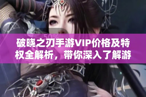 破晓之刃手游VIP价格及特权全解析，带你深入了解游戏福利