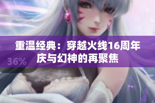 重温经典：穿越火线16周年庆与幻神的再聚焦