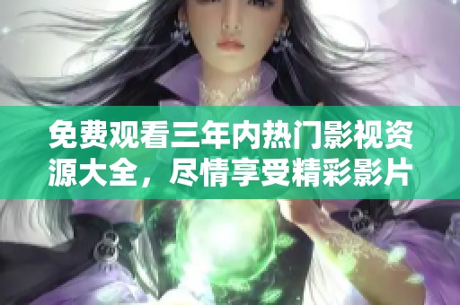 免费观看三年内热门影视资源大全，尽情享受精彩影片