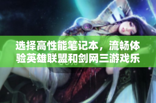 选择高性能笔记本，流畅体验英雄联盟和剑网三游戏乐趣