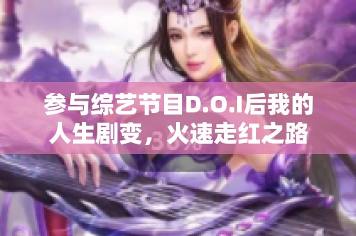 参与综艺节目D.O.I后我的人生剧变，火速走红之路