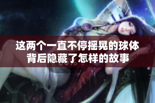 这两个一直不停摇晃的球体背后隐藏了怎样的故事