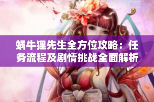 蜗牛狸先生全方位攻略：任务流程及剧情挑战全面解析！