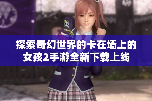 探索奇幻世界的卡在墙上的女孩2手游全新下载上线