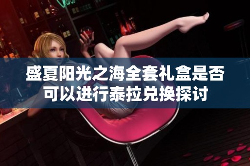 盛夏阳光之海全套礼盒是否可以进行泰拉兑换探讨