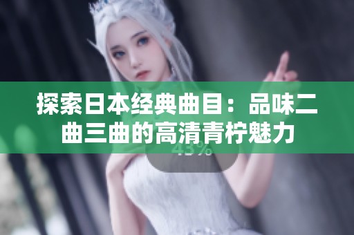 探索日本经典曲目：品味二曲三曲的高清青柠魅力