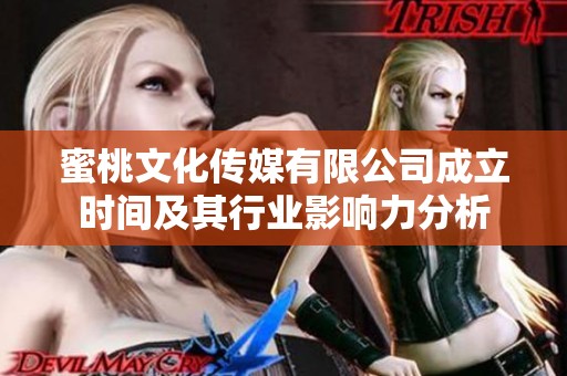 蜜桃文化传媒有限公司成立时间及其行业影响力分析