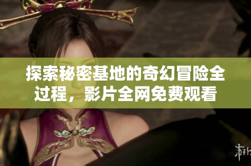 探索秘密基地的奇幻冒险全过程，影片全网免费观看