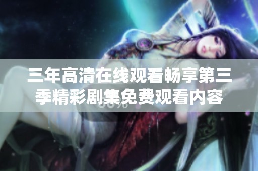 三年高清在线观看畅享第三季精彩剧集免费观看内容
