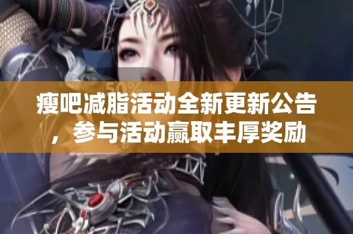 瘦吧减脂活动全新更新公告，参与活动赢取丰厚奖励
