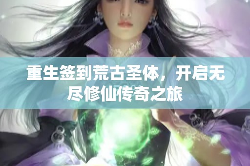 重生签到荒古圣体，开启无尽修仙传奇之旅