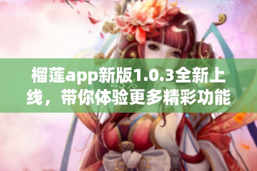 榴莲app新版1.0.3全新上线，带你体验更多精彩功能