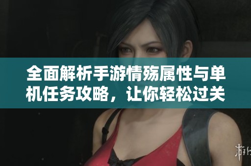 全面解析手游情殇属性与单机任务攻略，让你轻松过关！
