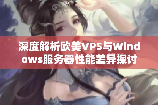 深度解析欧美VPS与Windows服务器性能差异探讨