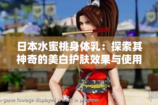 日本水蜜桃身体乳：探索其神奇的美白护肤效果与使用心得