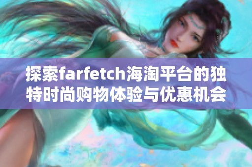 探索farfetch海淘平台的独特时尚购物体验与优惠机会
