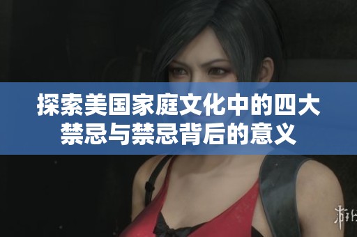 探索美国家庭文化中的四大禁忌与禁忌背后的意义