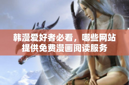 韩漫爱好者必看，哪些网站提供免费漫画阅读服务