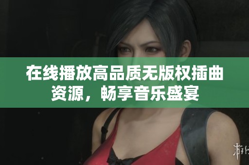 在线播放高品质无版权插曲资源，畅享音乐盛宴