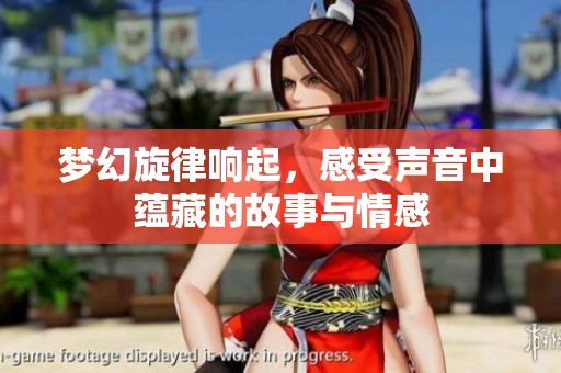 梦幻旋律响起，感受声音中蕴藏的故事与情感
