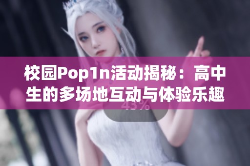校园Pop1n活动揭秘：高中生的多场地互动与体验乐趣