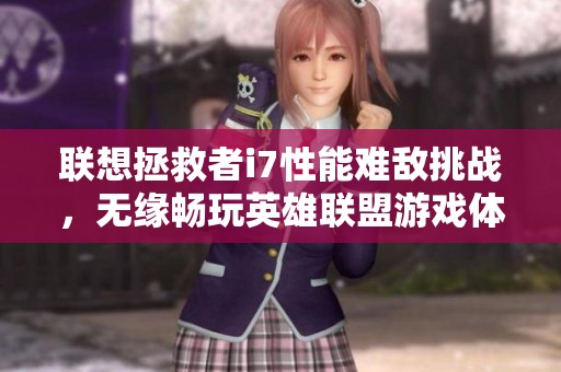联想拯救者i7性能难敌挑战，无缘畅玩英雄联盟游戏体验差
