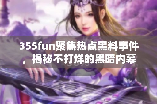 355fun聚焦热点黑料事件，揭秘不打烊的黑暗内幕