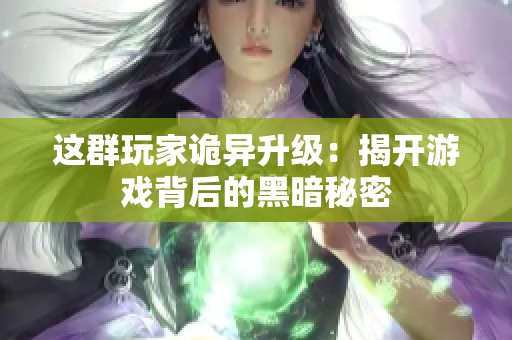 这群玩家诡异升级：揭开游戏背后的黑暗秘密