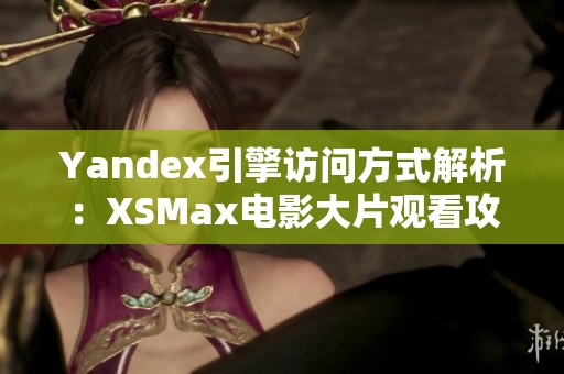 Yandex引擎访问方式解析：XSMax电影大片观看攻略