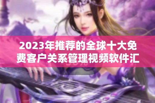 2023年推荐的全球十大免费客户关系管理视频软件汇总