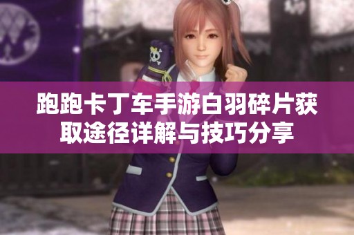 跑跑卡丁车手游白羽碎片获取途径详解与技巧分享