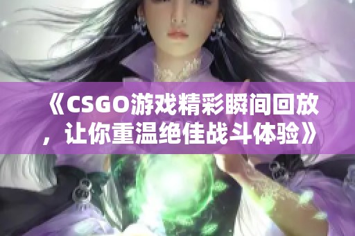 《CSGO游戏精彩瞬间回放，让你重温绝佳战斗体验》