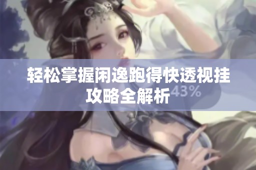 轻松掌握闲逸跑得快透视挂攻略全解析