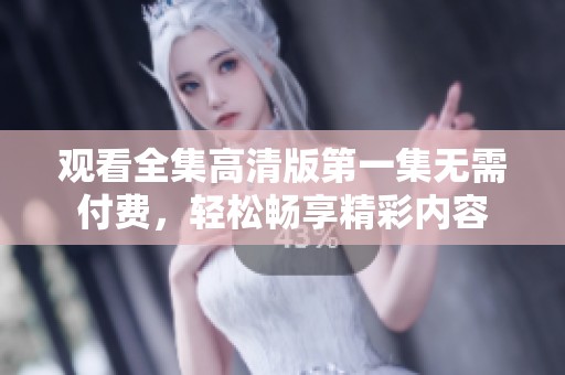 观看全集高清版第一集无需付费，轻松畅享精彩内容