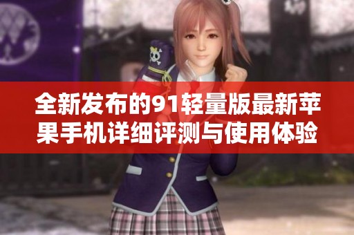 全新发布的91轻量版最新苹果手机详细评测与使用体验分享