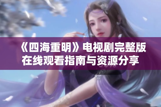 《四海重明》电视剧完整版在线观看指南与资源分享