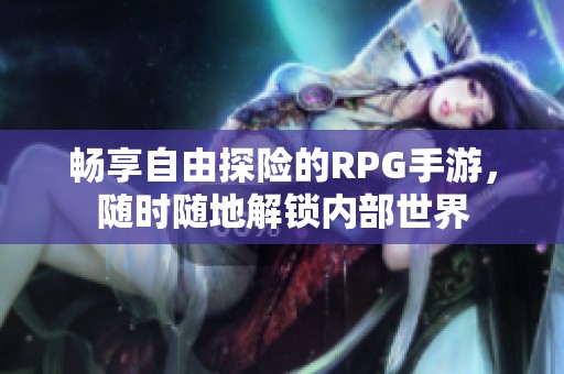 畅享自由探险的RPG手游，随时随地解锁内部世界